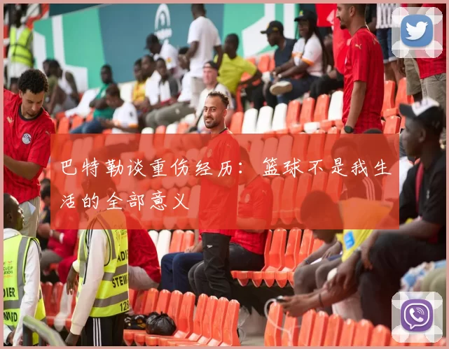 巴特勒谈重伤经历：篮球不是我生活的全部意义