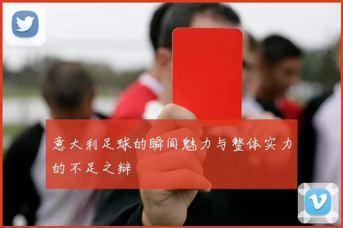 意大利足球的瞬间魅力与整体实力的不足之辩