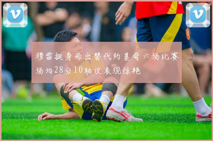 穆雷挺身而出替代约基奇六场比赛场均28分10助攻表现惊艳