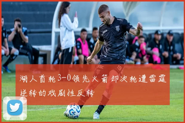 湖人首轮3-0领先火箭却次轮遭雷霆逆转的戏剧性反转