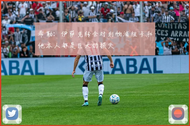 希勒：伊萨克转会对利物浦纽卡和他本人都是巨大的损失