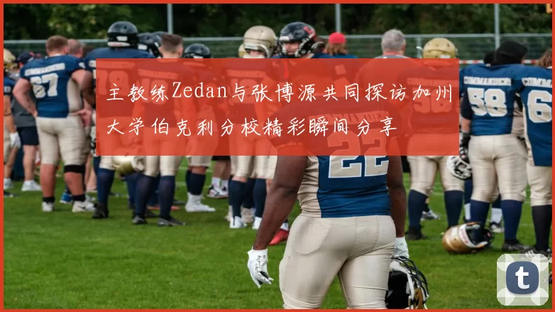 主教练Zedan与张博源共同探访加州大学伯克利分校精彩瞬间分享