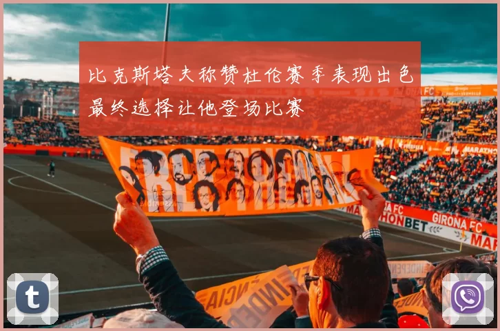 比克斯塔夫称赞杜伦赛季表现出色最终选择让他登场比赛