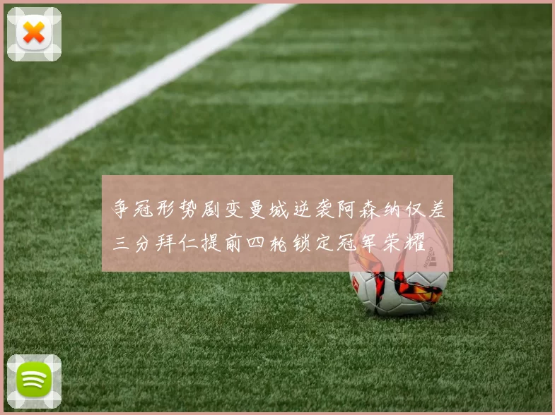 争冠形势剧变曼城逆袭阿森纳仅差三分拜仁提前四轮锁定冠军荣耀