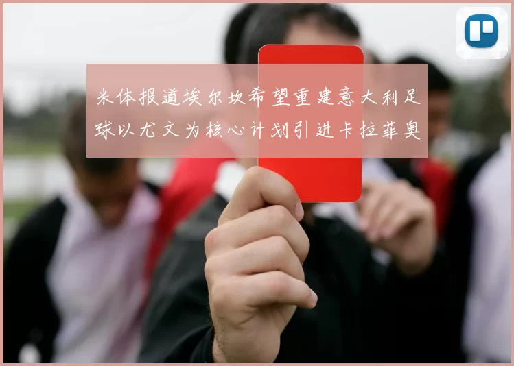 米体报道埃尔坎希望重建意大利足球以尤文为核心计划引进卡拉菲奥里和托纳利