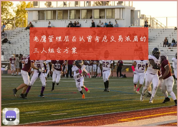 老鹰管理层否认曾考虑交易浓眉的三人组合方案
