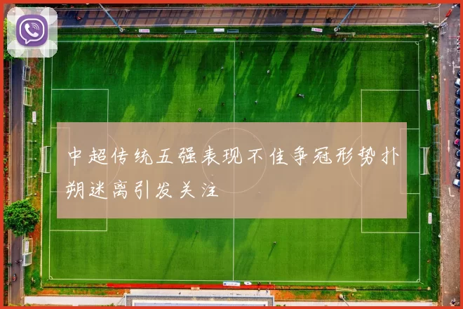中超传统五强表现不佳争冠形势扑朔迷离引发关注
