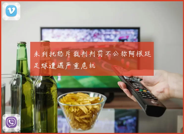 米利托怒斥裁判判罚不公称阿根廷足球遭遇严重危机